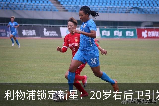 利物浦锁定新星：20岁右后卫引发转会热潮