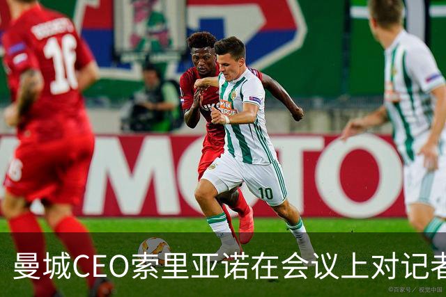 曼城CEO索里亚诺在会议上对记者提问避而不答