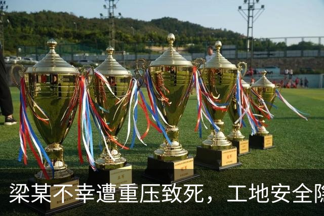 梁某不幸遭重压致死，工地安全隐患引发调查与处罚
