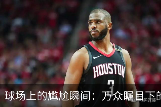 球场上的尴尬瞬间：万众瞩目下的“全能妈妈”与默默失态的男人